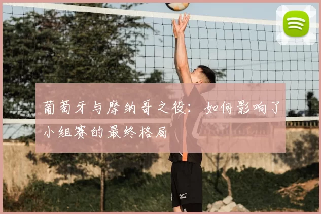 葡萄牙与摩纳哥之役:如何影响了小组赛的最终格局