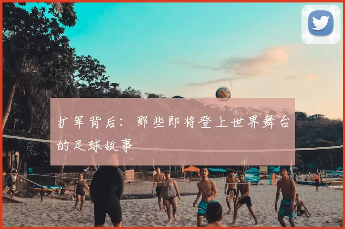 扩军背后:那些即将登上世界舞台的足球故事