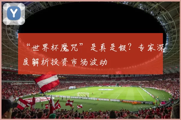 “世界杯魔咒”是真是假?专家深度解析投资市场波动