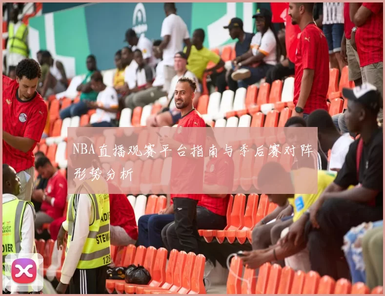 NBA直播观赛平台指南与季后赛对阵形势分析