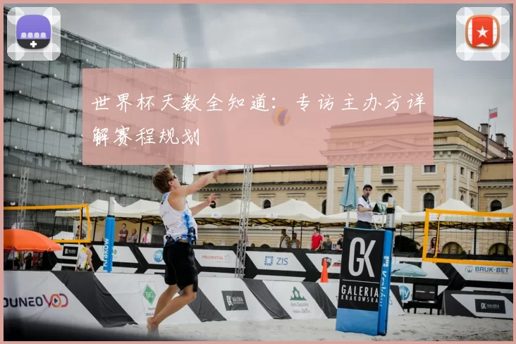 世界杯天数全知道：专访主办方详解赛程规划