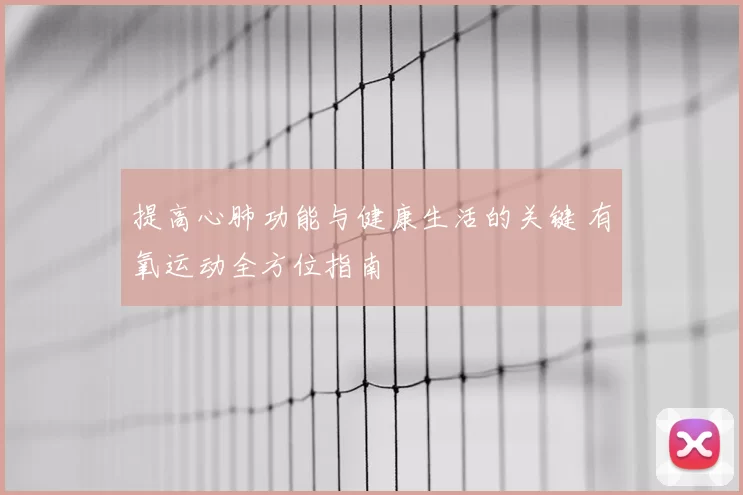 提高心肺功能与健康生活的关键 有氧运动全方位指南