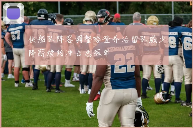 快船队阵容调整哈登乔治留队威少降薪续约冲击总冠军