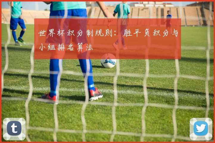 世界杯积分制规则:胜平负积分与小组排名算法