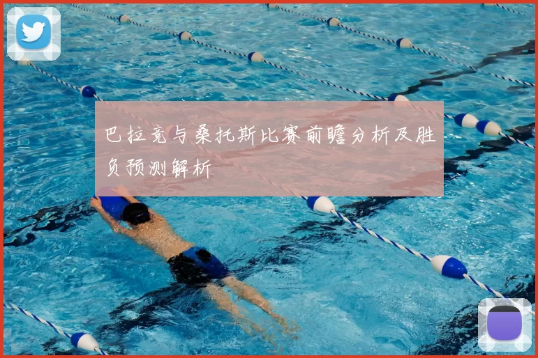 巴拉竞与桑托斯比赛前瞻分析及胜负预测解析