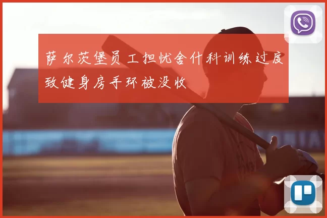 萨尔茨堡员工担忧舍什科训练过度致健身房手环被没收