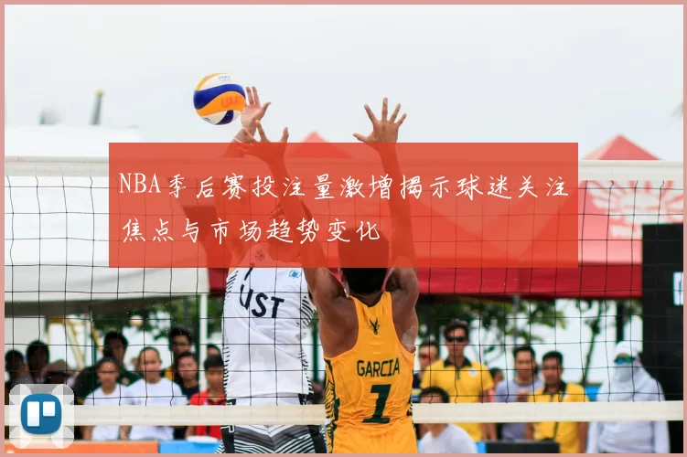 NBA季后赛投注量激增揭示球迷关注焦点与市场趋势变化
