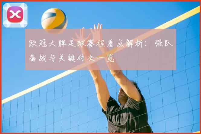 欧冠大牌足球赛程看点解析:强队备战与关键对决一览