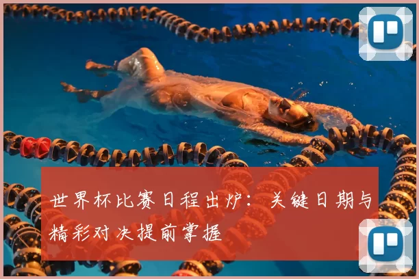 世界杯比赛日程出炉：关键日期与精彩对决提前掌握
