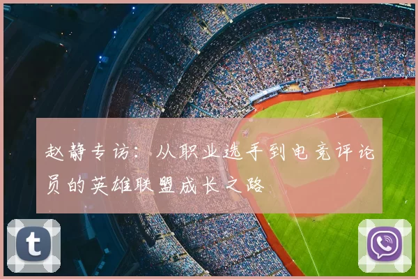 赵静专访:从职业选手到电竞评论员的英雄联盟成长之路