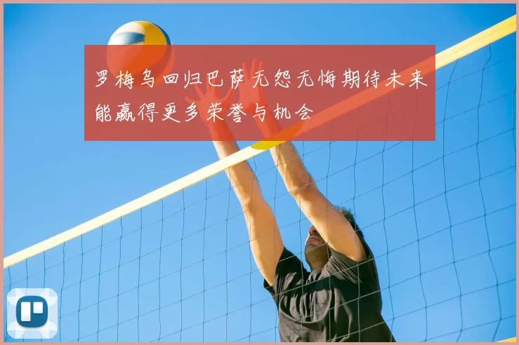 罗梅乌回归巴萨无怨无悔期待未来能赢得更多荣誉与机会