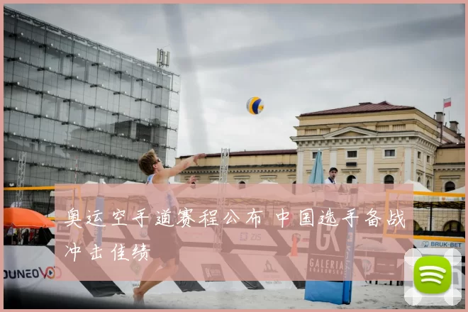 奥运空手道赛程公布 中国选手备战冲击佳绩