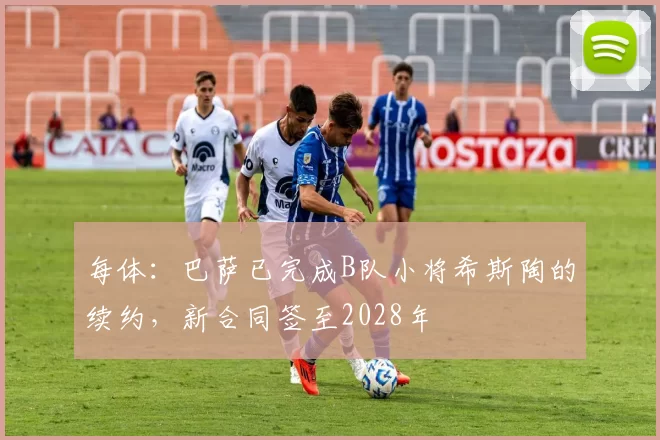 每体：巴萨已完成B队小将希斯陶的续约，新合同签至2028年
