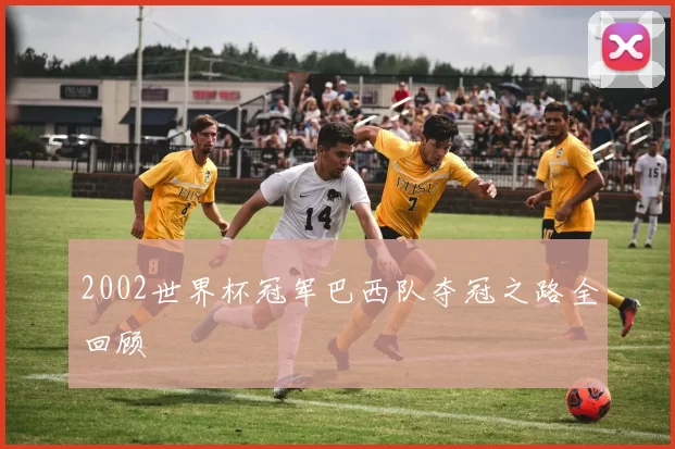 2002世界杯冠军巴西队夺冠之路全回顾