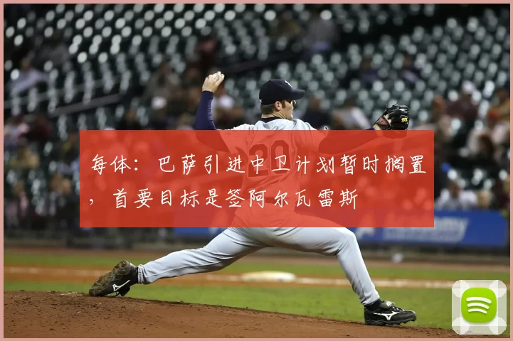 每体:巴萨引进中卫计划暂时搁置,首要目标是签阿尔瓦雷斯