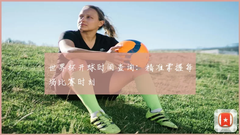 世界杯开球时间查询：精准掌握每场比赛时刻