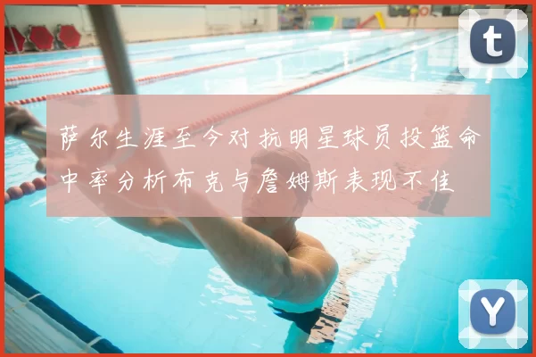 萨尔生涯至今对抗明星球员投篮命中率分析布克与詹姆斯表现不佳