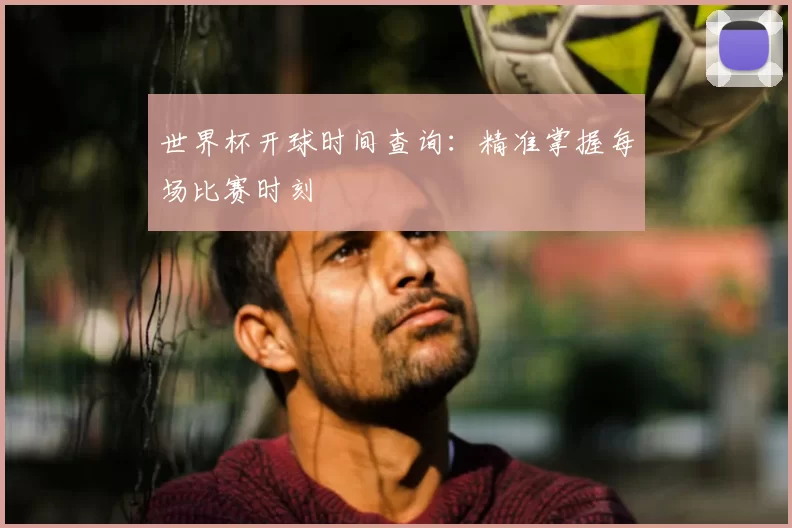 世界杯开球时间查询：精准掌握每场比赛时刻