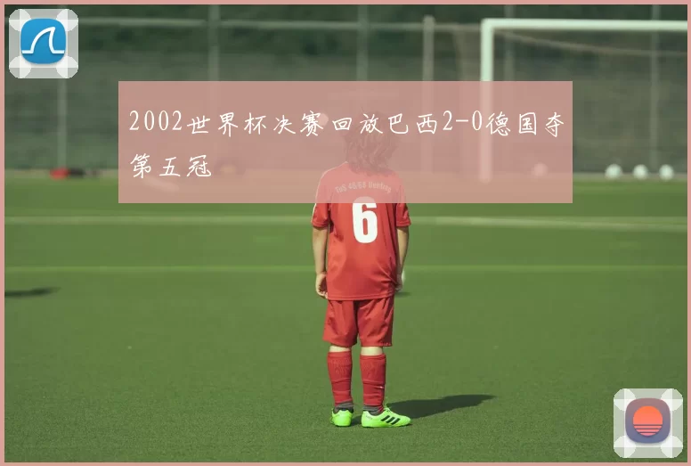 2002世界杯决赛回放巴西2-0德国夺第五冠