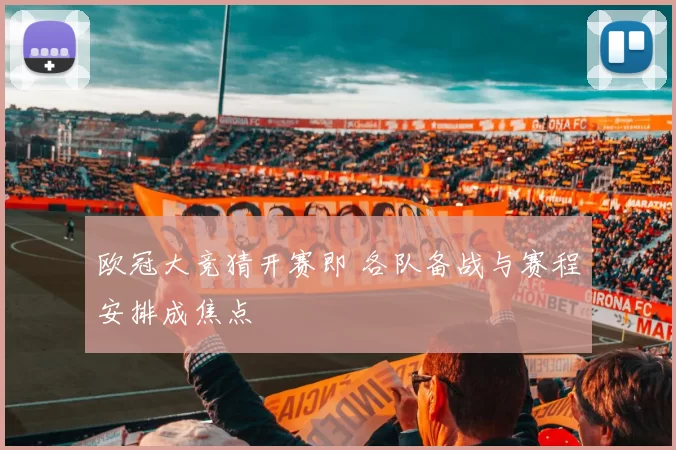 欧冠大竞猜开赛即 各队备战与赛程安排成焦点