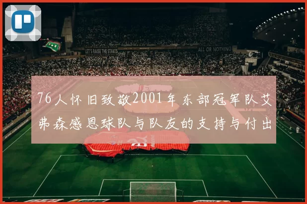 76人怀旧致敬2001年东部冠军队艾弗森感恩球队与队友的支持与付出