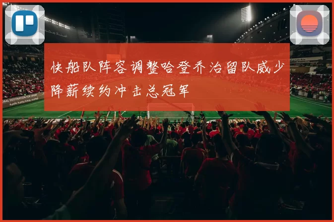 快船队阵容调整哈登乔治留队威少降薪续约冲击总冠军
