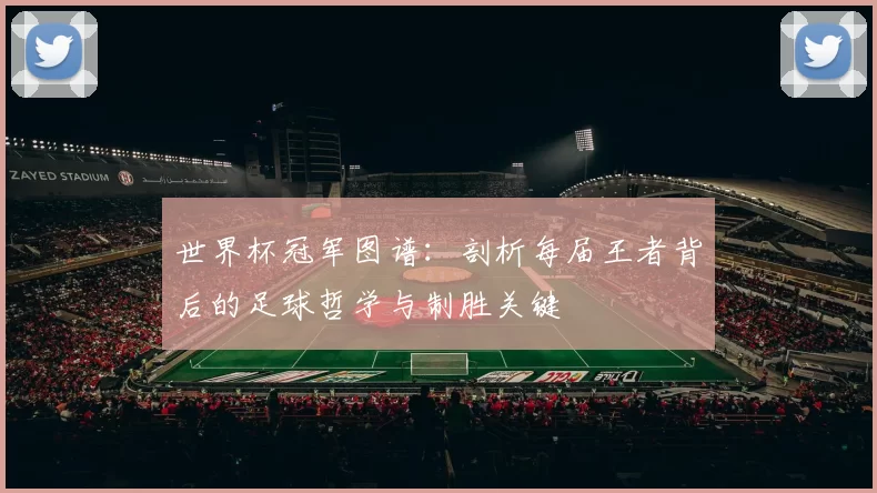 世界杯冠军图谱：剖析每届王者背后的足球哲学与制胜关键