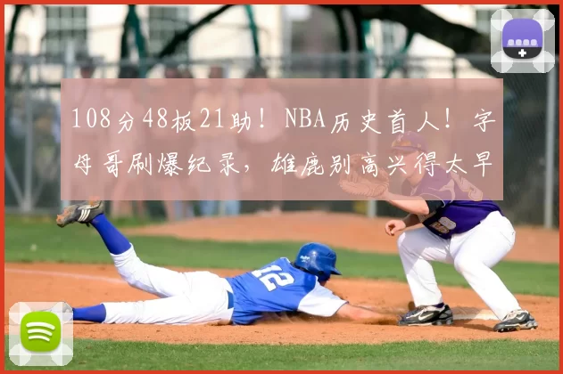 108分48板21助!NBA历史首人!字母哥刷爆纪录,雄鹿别高兴得太早