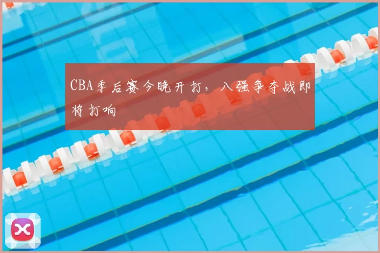 CBA季后赛今晚开打,八强争夺战即将打响