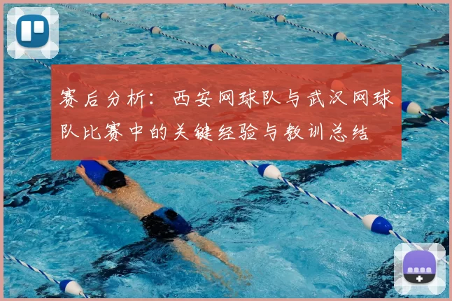 赛后分析:西安网球队与武汉网球队比赛中的关键经验与教训总结