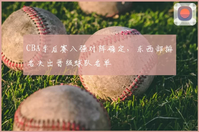 CBA季后赛八强对阵确定,东西部排名决出晋级球队名单