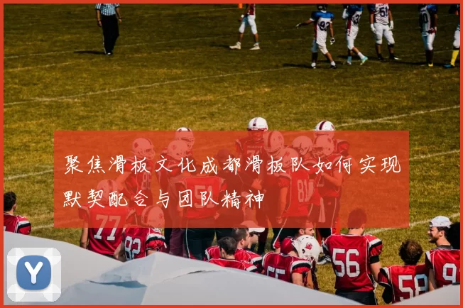 聚焦滑板文化成都滑板队如何实现默契配合与团队精神