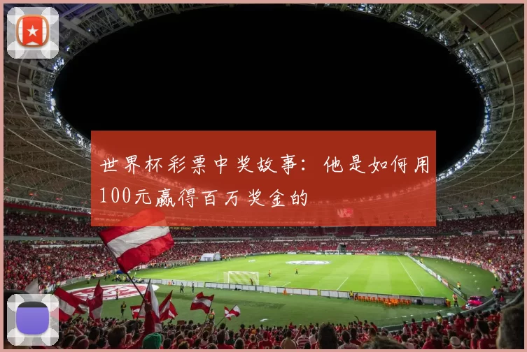 世界杯彩票中奖故事:他是如何用100元赢得百万奖金的
