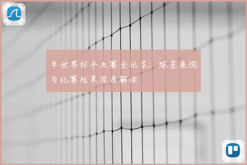 年世界杯半决赛全记录:球星表现与比赛结果深度解读
