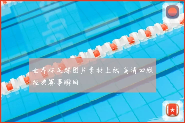 世界杯足球图片素材上线 高清回顾经典赛事瞬间