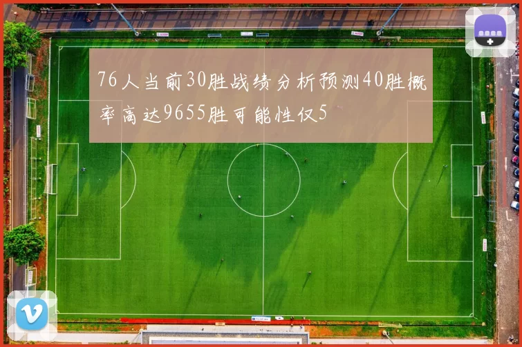 76人当前30胜战绩分析预测40胜概率高达9655胜可能性仅5