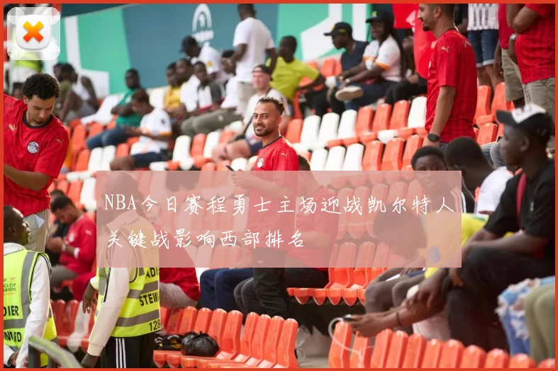 NBA今日赛程勇士主场迎战凯尔特人关键战影响西部排名