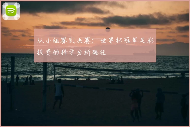 从小组赛到决赛：世界杯冠军足彩投资的科学分析路径