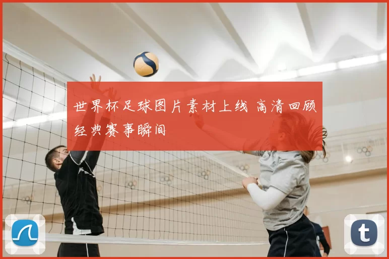世界杯足球图片素材上线 高清回顾经典赛事瞬间