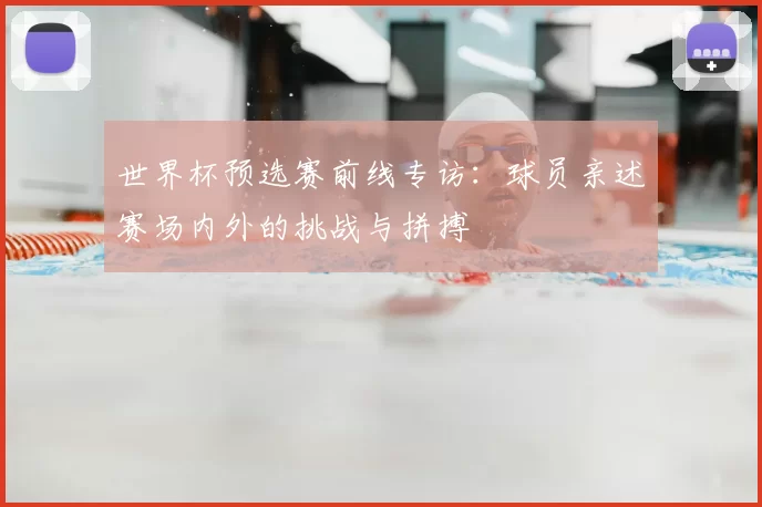 世界杯预选赛前线专访：球员亲述赛场内外的挑战与拼搏