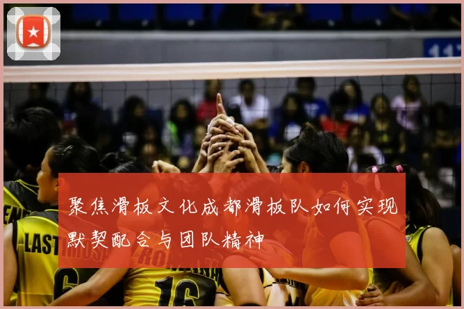 聚焦滑板文化成都滑板队如何实现默契配合与团队精神