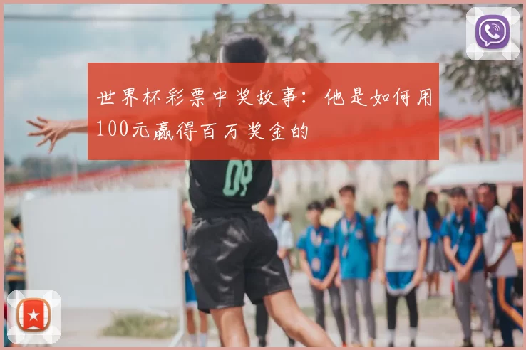 世界杯彩票中奖故事:他是如何用100元赢得百万奖金的