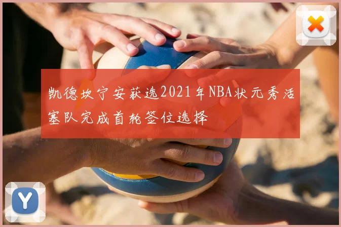 凯德坎宁安获选2021年NBA状元秀活塞队完成首轮签位选择