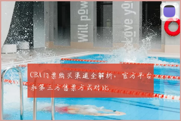 CBA门票购买渠道全解析，官方平台和第三方售票方式对比