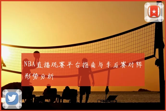 NBA直播观赛平台指南与季后赛对阵形势分析