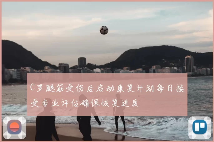 C罗腿筋受伤后启动康复计划每日接受专业评估确保恢复进度