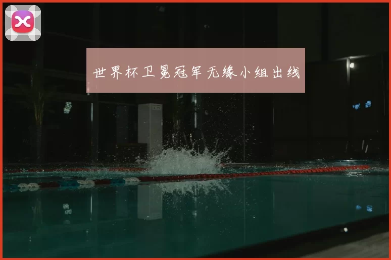 世界杯卫冕冠军无缘小组出线