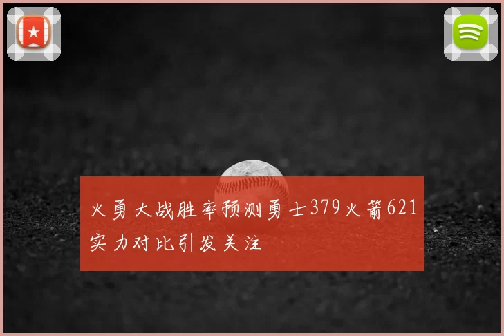 火勇大战胜率预测勇士379火箭621实力对比引发关注