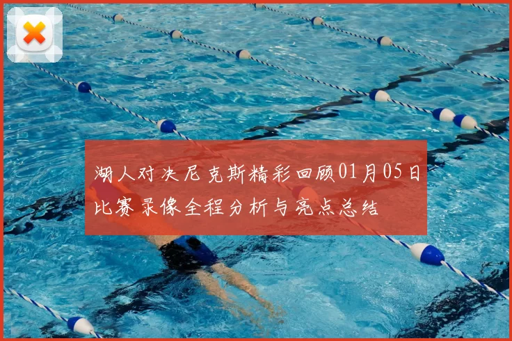 湖人对决尼克斯精彩回顾01月05日比赛录像全程分析与亮点总结