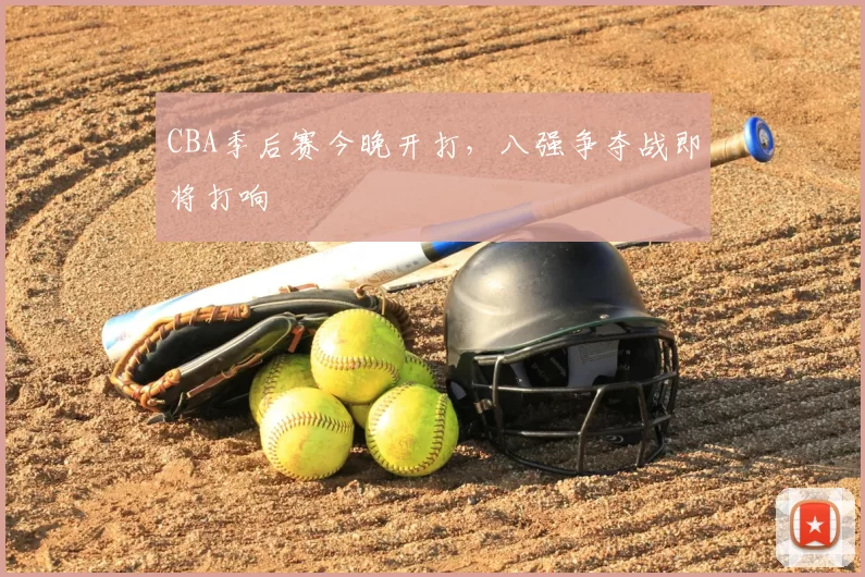 CBA季后赛今晚开打，八强争夺战即将打响